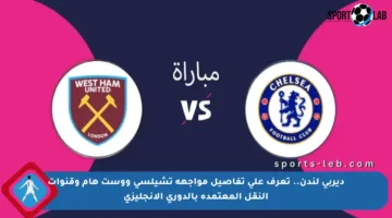 ديربي لندن.. تعرف على تفاصيل مواجهة تشيلسي ووست هام وقنوات النقل المعتمدة بالدوري الإنجليزي